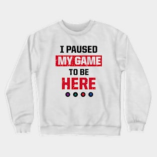 I Paused My Game To Be Here Crewneck Sweatshirt